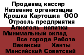 Продавец-кассир › Название организации ­ Крошка-Картошка, ООО › Отрасль предприятия ­ Алкоголь, напитки › Минимальный оклад ­ 35 000 - Все города Работа » Вакансии   . Ханты-Мансийский,Советский г.